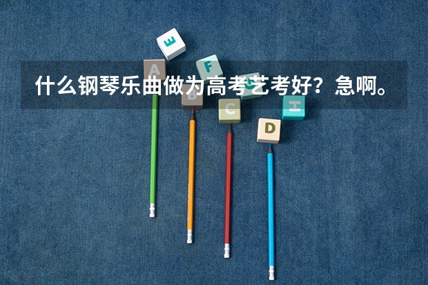 什么钢琴乐曲做为高考艺考好？急啊。