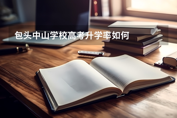 包头中山学校高考升学率如何