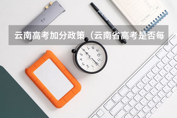 云南高考加分政策（云南省高考是否每个人都有22分的加分？还是考外省的大学就没有加分？）