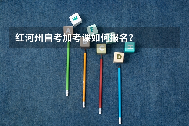 红河州自考加考课如何报名？