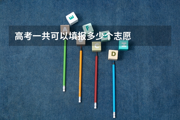 高考一共可以填报多少个志愿