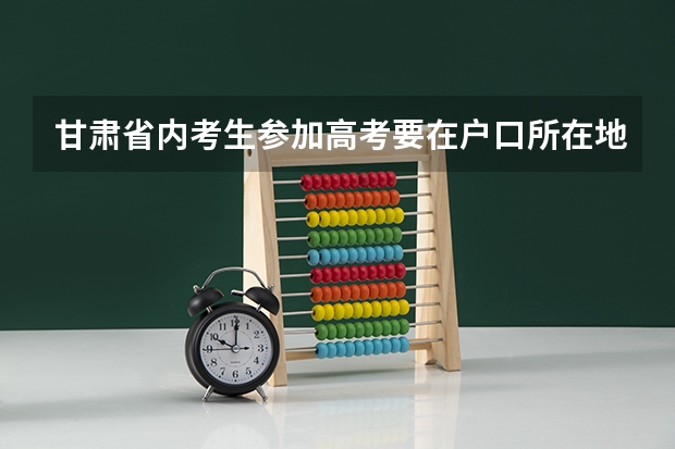甘肃省内考生参加高考要在户口所在地还是学籍所在地? 甘肃重点高校“三个专项”政策解读来了!