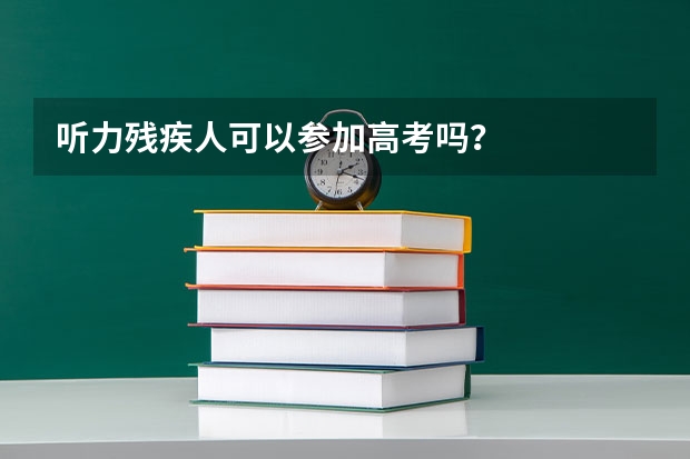 听力残疾人可以参加高考吗？
