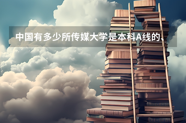 中国有多少所传媒大学是本科A线的、分别是？