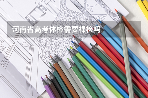 河南省高考体检需要裸检吗