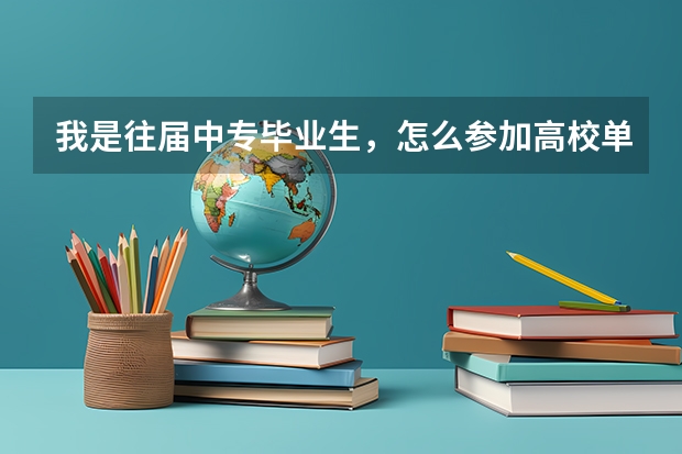 我是往届中专毕业生，怎么参加高校单招，是什么样的流程，
