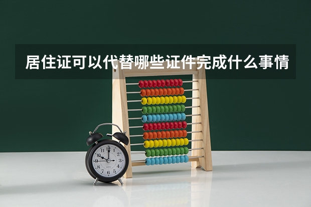 居住证可以代替哪些证件完成什么事情？