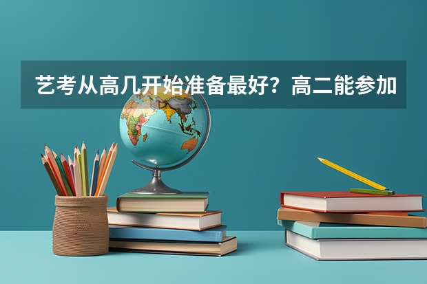 艺考从高几开始准备最好？高二能参加艺考吗？