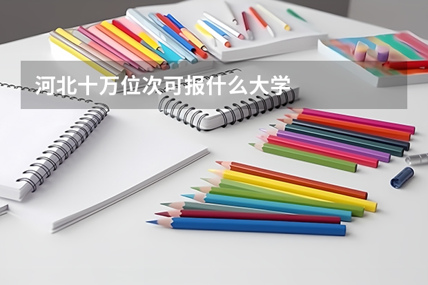 河北十万位次可报什么大学