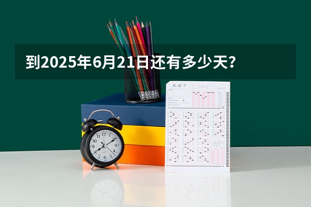 到2025年6月21日还有多少天？