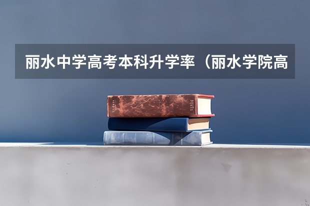 丽水中学高考本科升学率（丽水学院高考分数线一览表）