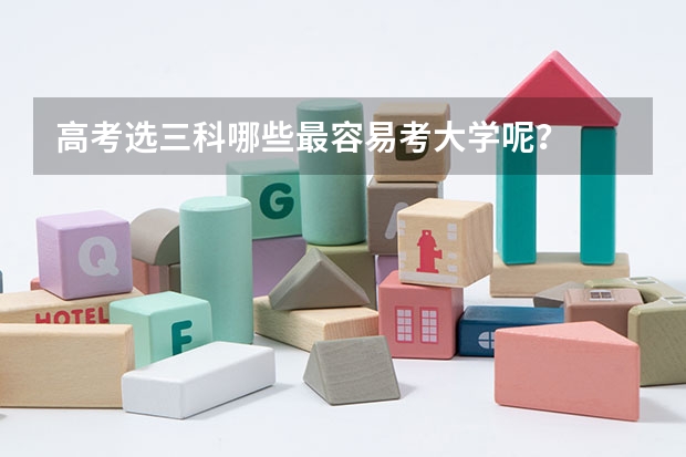 高考选三科哪些最容易考大学呢？