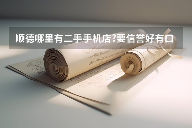 顺德哪里有二手手机店?要信誉好有口碑的.救急!多列举多加分!