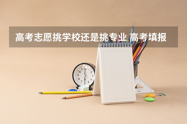 高考志愿挑学校还是挑专业 高考填报志愿,选专业还是选学校