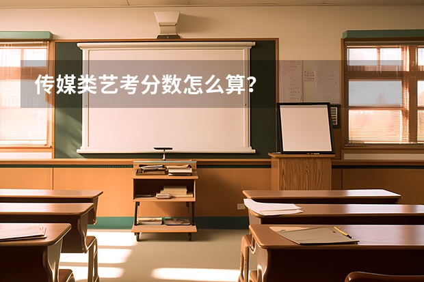 传媒类艺考分数怎么算？