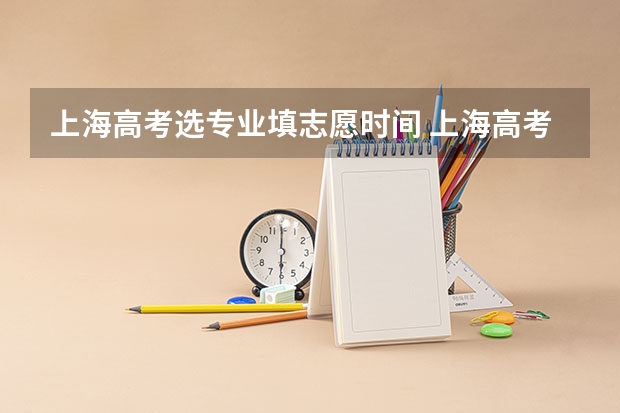 上海高考选专业填志愿时间 上海高考填志愿时间