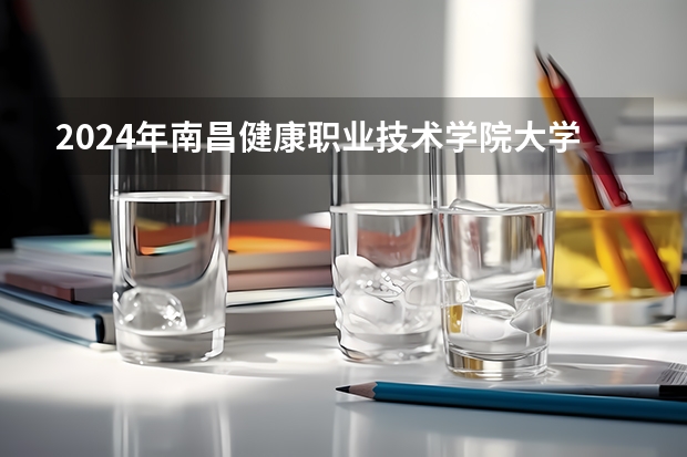 2024年南昌健康职业技术学院大学录取分数线是多少？
