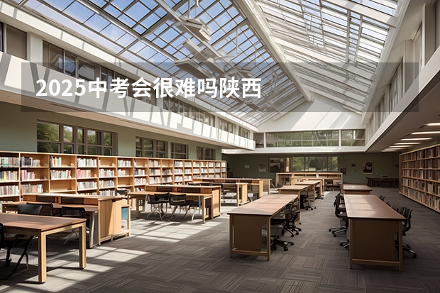 2025中考会很难吗陕西