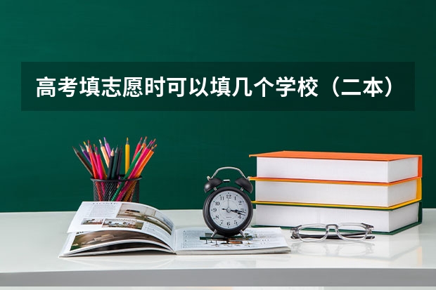 高考填志愿时可以填几个学校（二本），一个学校可以报几个专业？（适合文科生的二本大学）