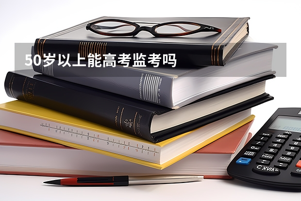 50岁以上能高考监考吗