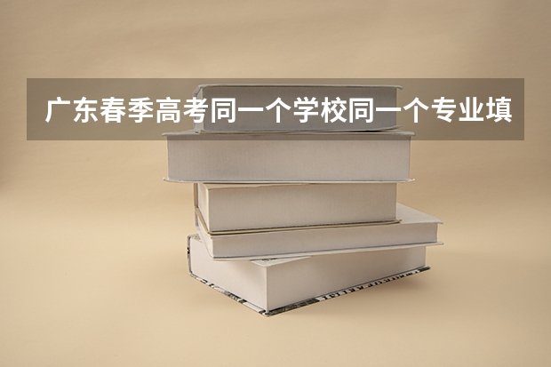 广东春季高考同一个学校同一个专业填两次可以吗