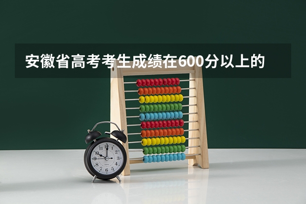 安徽省高考考生成绩在600分以上的有多少人
