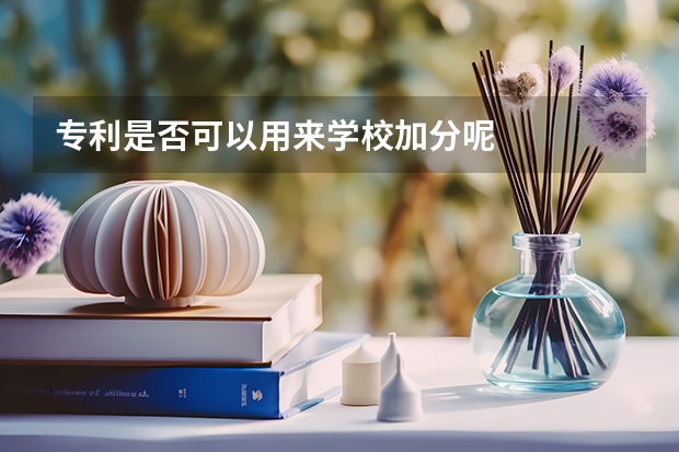专利是否可以用来学校加分呢