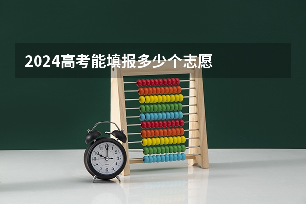2024高考能填报多少个志愿