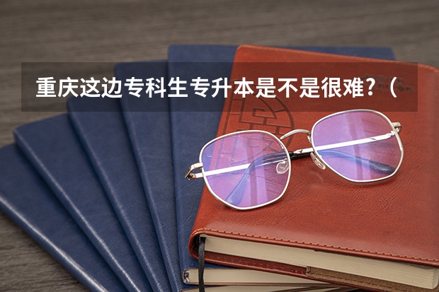 重庆这边专科生专升本是不是很难?（重庆师范大学招生章程）