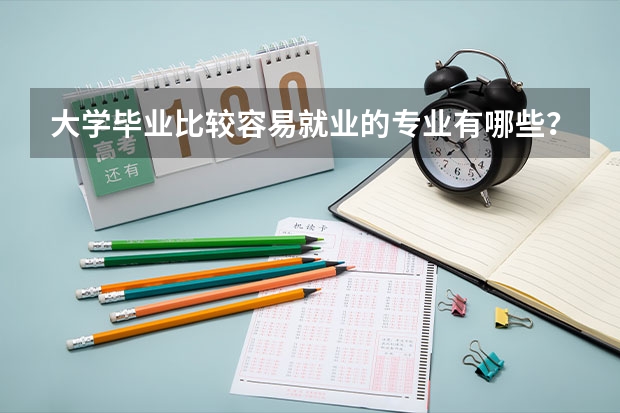 大学毕业比较容易就业的专业有哪些？