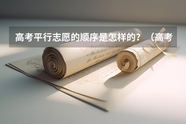 高考平行志愿的顺序是怎样的？（高考平行志愿录取规则及填报技巧）