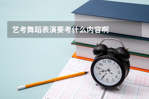 艺考舞蹈表演要考什么内容啊