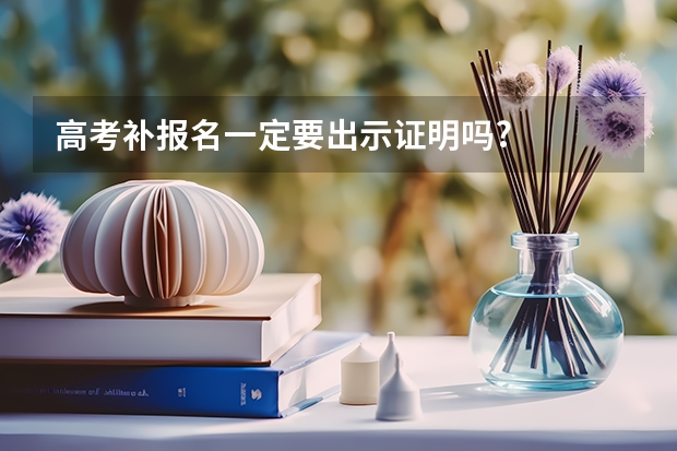 高考补报名一定要出示证明吗?