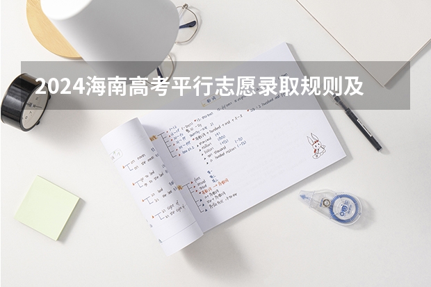 2024海南高考平行志愿录取规则及志愿批次设置（海南省专科志愿填报时间）