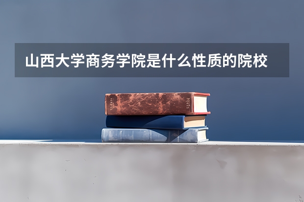 山西大学商务学院是什么性质的院校