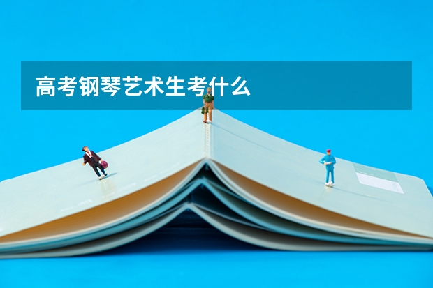 高考钢琴艺术生考什么