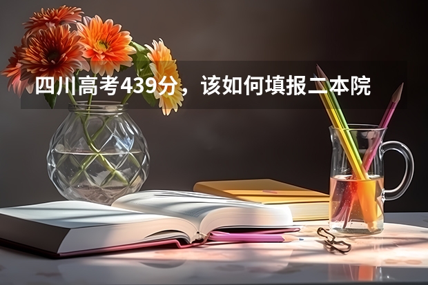 四川高考439分，该如何填报二本院校？