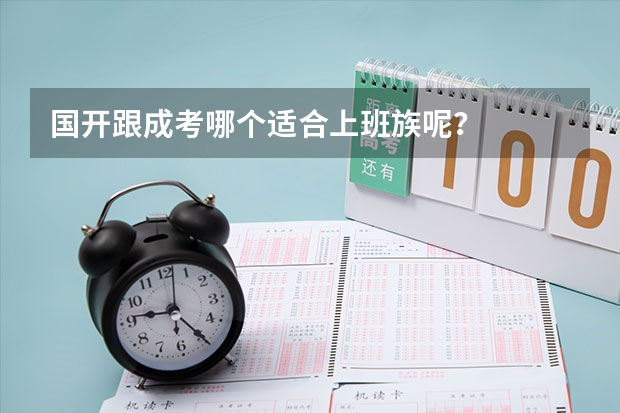 国开跟成考哪个适合上班族呢？