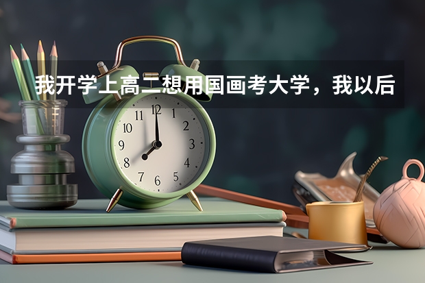 我开学上高二想用国画考大学，我以后该练些什么？还参加联考吗？联考考书法和素描吗？