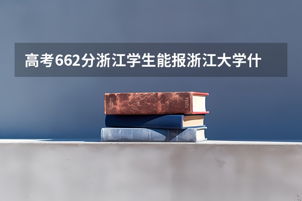 高考662分浙江学生能报浙江大学什么专业