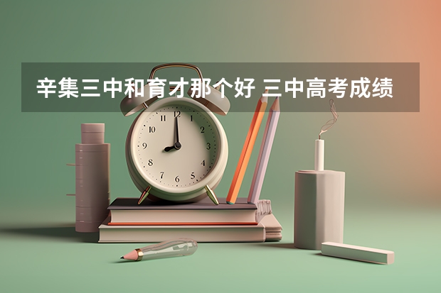辛集三中和育才那个好 三中高考成绩怎么样