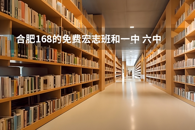 合肥168的免费宏志班和一中 六中 八中联合招生 具体什么政策,怎么报名,要求等!