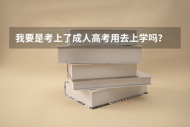 我要是考上了成人高考用去上学吗？