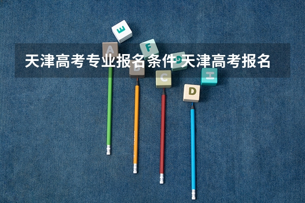 天津高考专业报名条件 天津高考报名条件