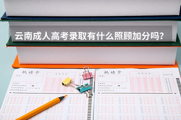 云南成人高考录取有什么照顾加分吗？
