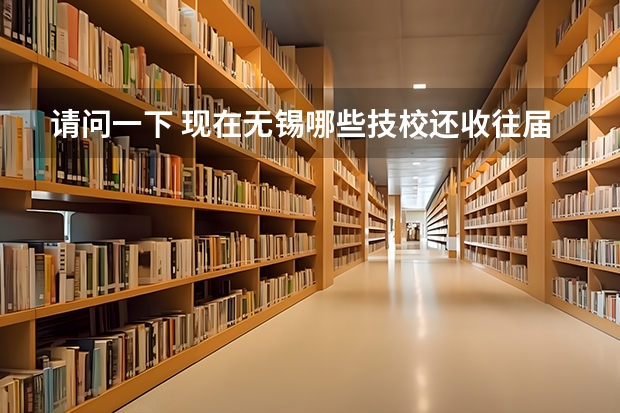 请问一下 现在无锡哪些技校还收往届生