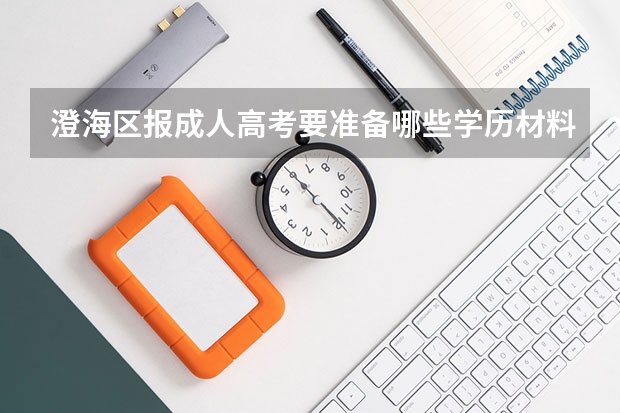 澄海区报成人高考要准备哪些学历材料？