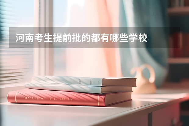 河南考生提前批的都有哪些学校