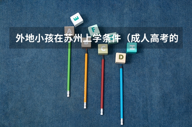 外地小孩在苏州上学条件（成人高考的条件与要求？）