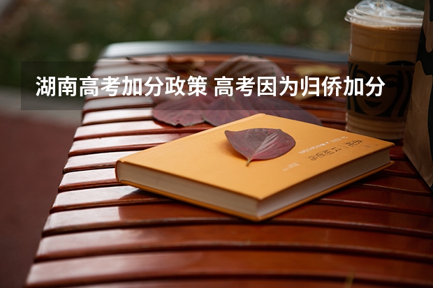 湖南高考加分政策 高考因为归侨加分之后属于普通提前批还是普通一批？